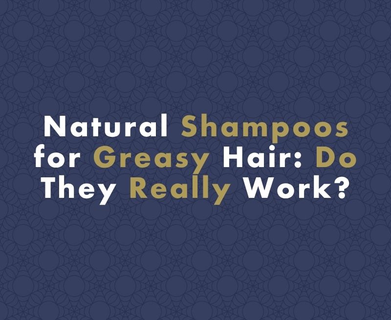 The Truth About Natural Shampoos for Greasy Hair: Do They Really Work?