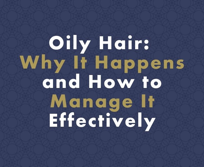 Oily Hair: Why It Happens and How to Manage It Effectively