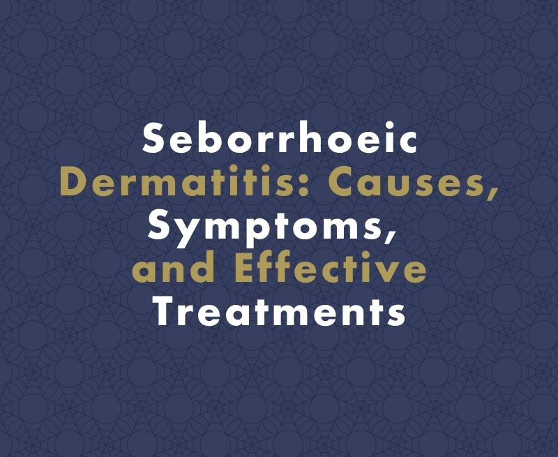 Seborrhoeic Dermatitis: Causes, Symptoms, and Effective Treatments