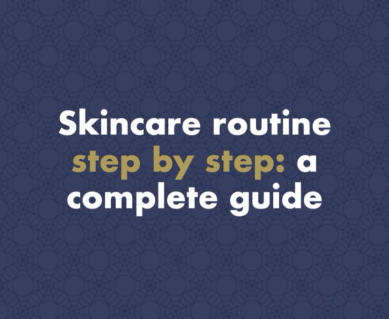 Skincare routine step by step: a complete guide to looking after your skin
