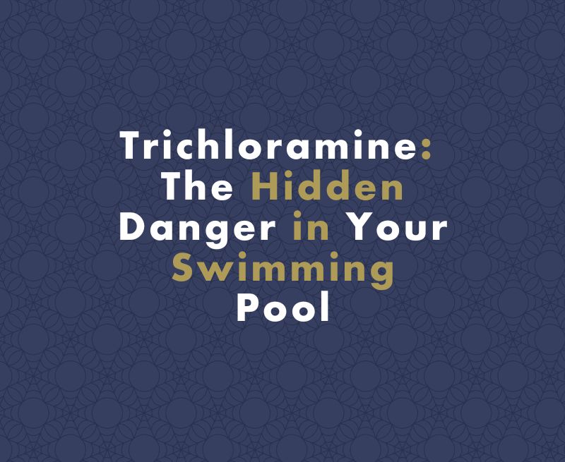 Trichloramine: The Hidden Danger in Your Swimming Pool