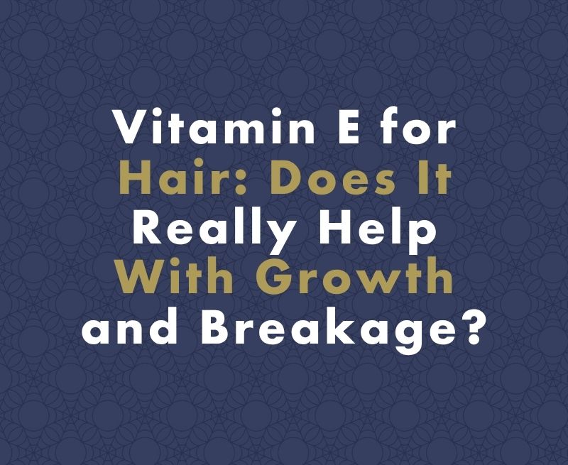 Vitamin E for Hair: Does It Really Help With Growth and Breakage?
