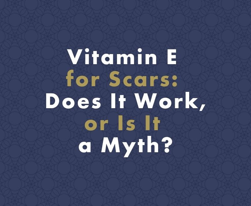 Vitamin E for Scars: Does It Work, or Is It a Myth?