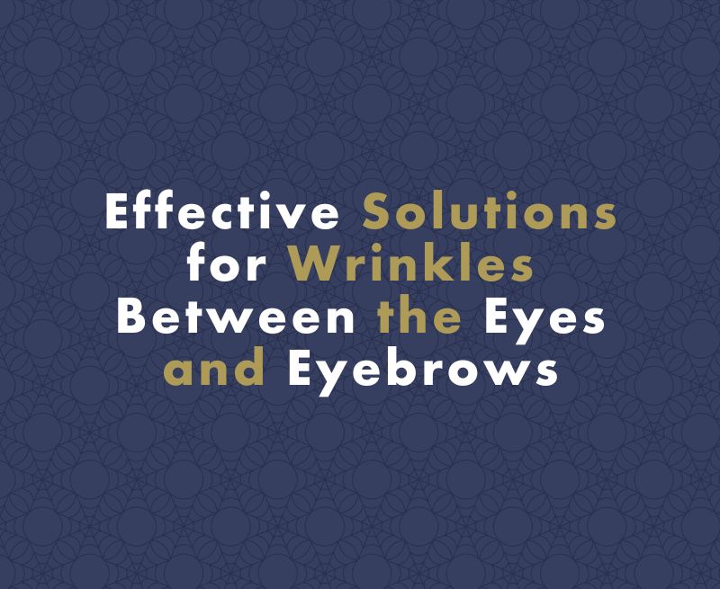Effective Solutions for Wrinkles Between the Eyes and Eyebrows