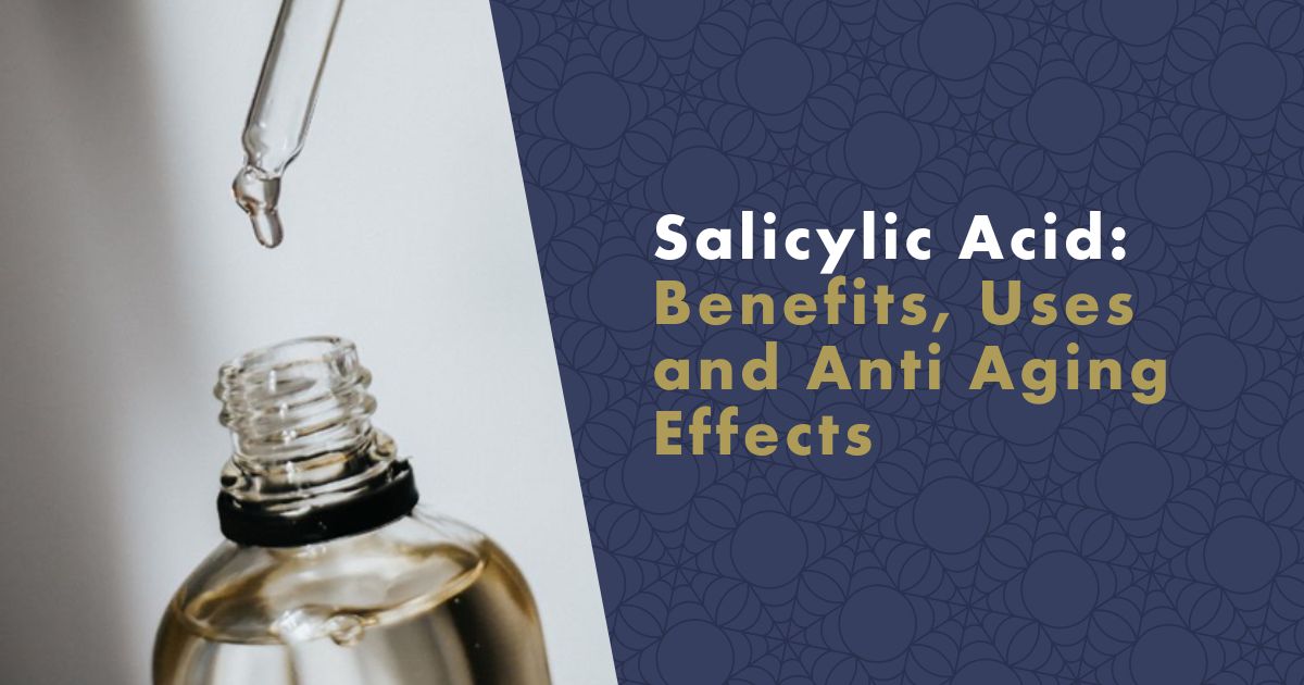 Salicylic Acid: Benefits, Uses and Anti Aging Effects