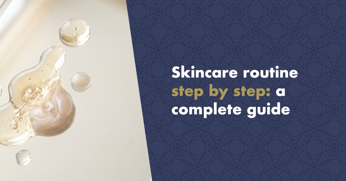 Skincare routine step by step: a complete guide to looking after your skin