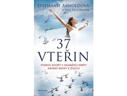 37 vteřin: Pomoc shůry v okamžiku smrti : návrat matky k životu - Stephanie Arnoldová