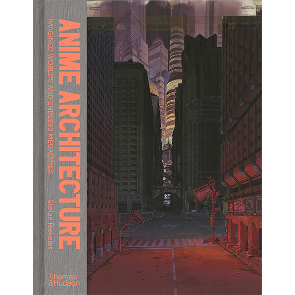 Thames & Hudson Anime Architecture: Imagined Worlds and Endless Megacities