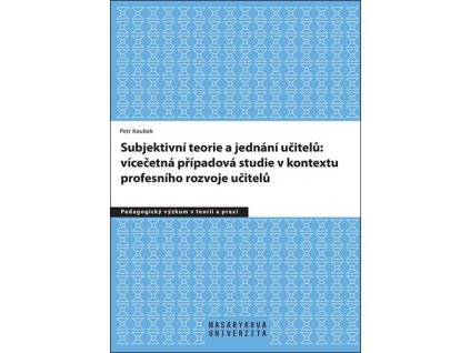 Subjektivní teorie řídící jednání učitelů: vícečetná případová studie v kontextu