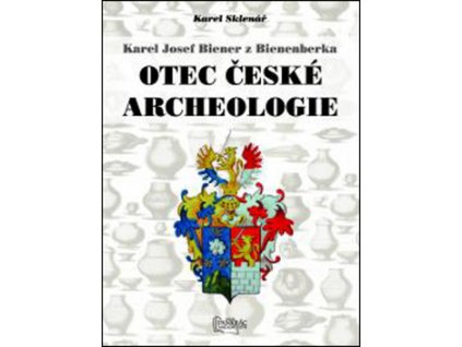 Karel Josef Biener z Bienenberka Otec české archeologie