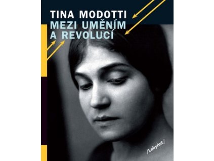 Tina Modotti Mezi uměním a revolucí