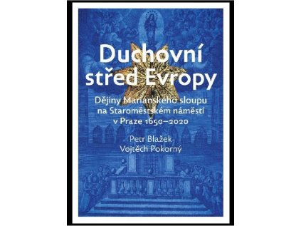 Duchovní střed Evropy  Dějiny Mariánského sloupu na Staroměstském náměstí 1650-2020