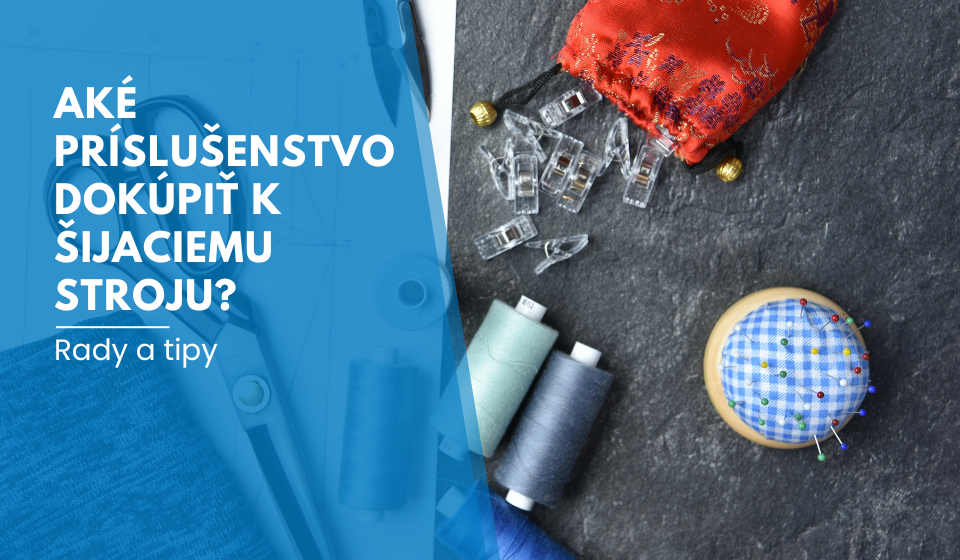 Aké príslušenstvo dokúpiť k šijaciemu stroju?