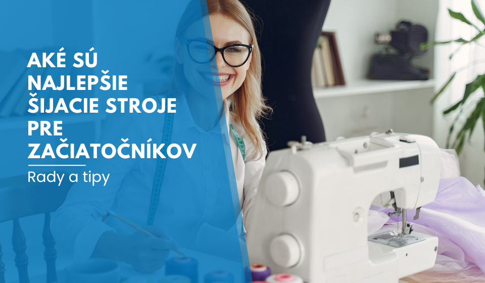 Aké sú najlepšie šijacie stroje pre začiatočníkov