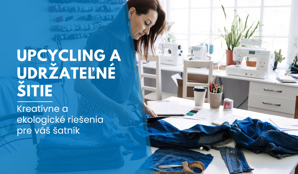 Upcycling a udržateľné šitie: Kreatívne a ekologické riešenia pre váš šatník