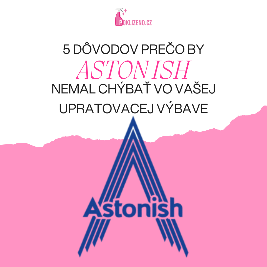 5 dôvodov prečo by Astonish nemal chýbať vo vašej upratovacej výbave