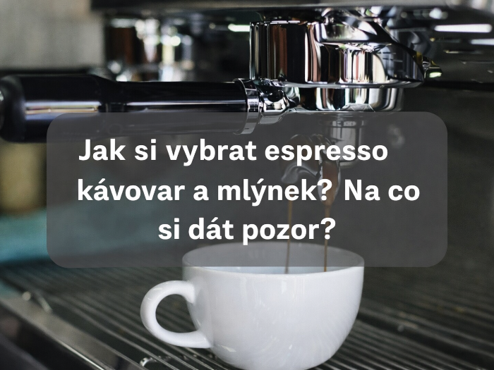 Jak si vybrat espresso kávovar a mlýnek? Na co si dát pozor?