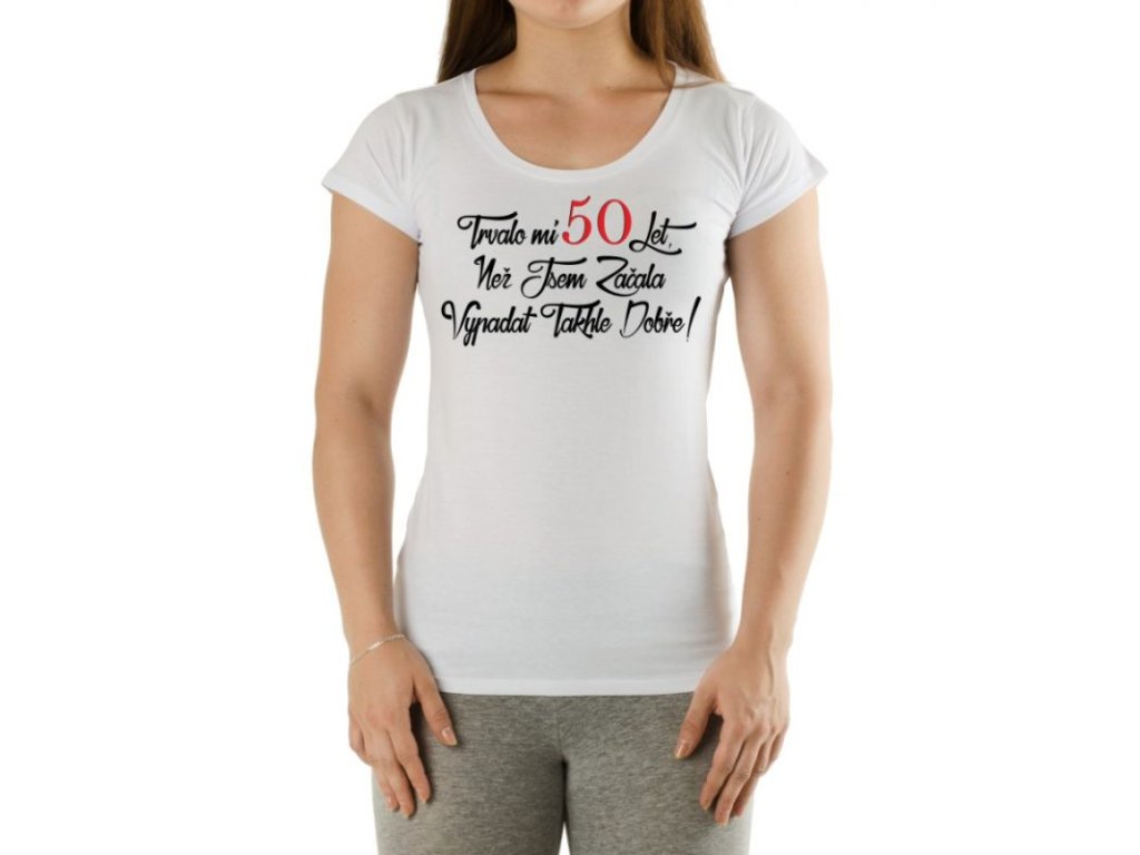 Tričko - Trvalo mi 50 let než jsem začala vypadat