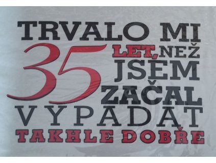 Tričko - Trvalo mi 35 let, než jsem začal vypadat
