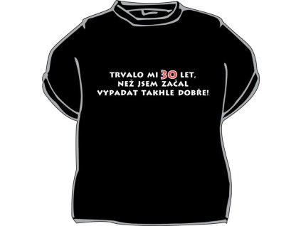 Tričko - Trvalo mi 30 let, než jsem začal vypadat