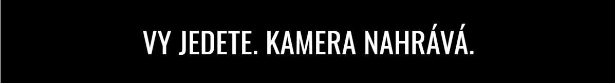 VY JEDETE. KAMERA NAHRÁVÁ.