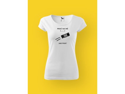 Dámské tričko s potiskem PROČ NA MĚ JAK PUK?