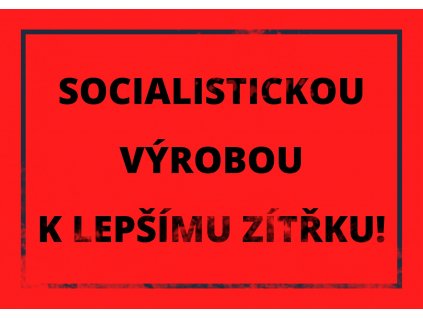 SOCIALISTICKOU VÝROBOU K LEPŠÍMU ZÍTŘKU!