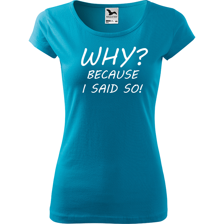 Ručně malované dámské bavlněné tričko - Why? Because I Said So! Barva trička: TYRKYSOVÁ, Velikost trička: XL, Barva motivu: BÍLÁ