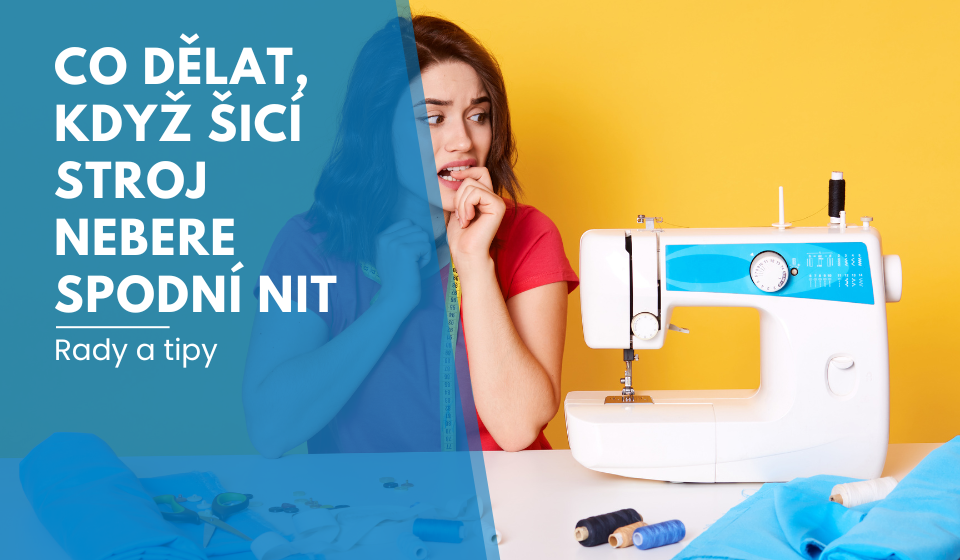Co dělat, když šicí stroj nebere spodní nit