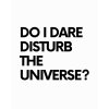 DO I DARE DISTURB THE UNIVERSE tee