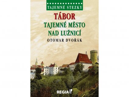 Otomar Dvořák: Tajemné stezky - Tábor - tajemné město nad Lužnicí