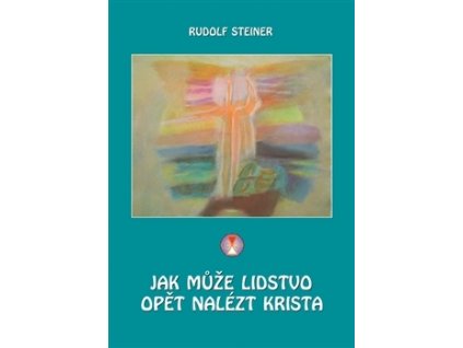 Rudolf Steiner: Jak může lidstvo opět nalézt Krista