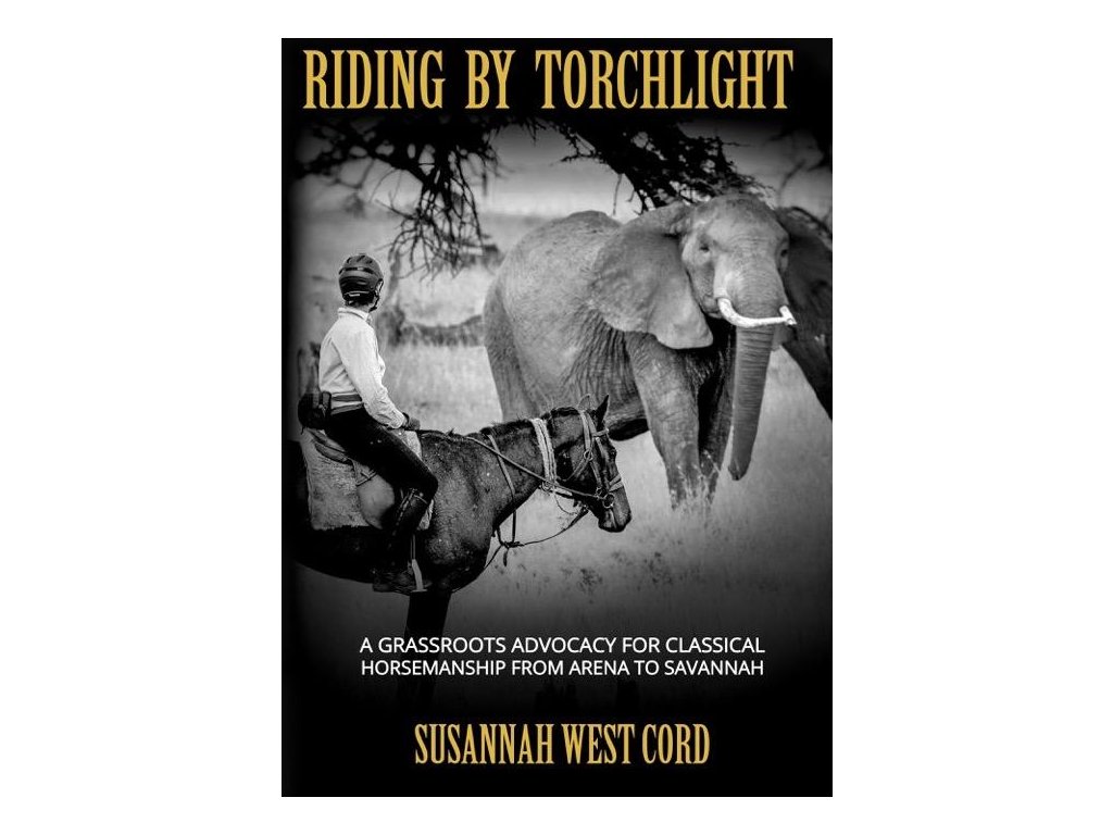 712 riding by torchlight a grass roots advocacy for classical horsemanship from arena to savannah susannah west cord