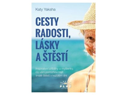 Cesty radosti, lásky a štěstí - Inspirativní příběhy a myšlenky, co vám pomohou najít trvalé štěstí v každém dni