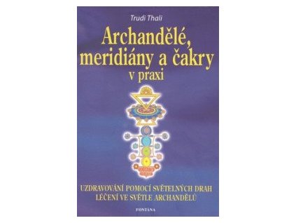 Archandělé, meridiány a čakry v praxi - Uzdravování pomocí světelných drah, léčení ve světle archandělů