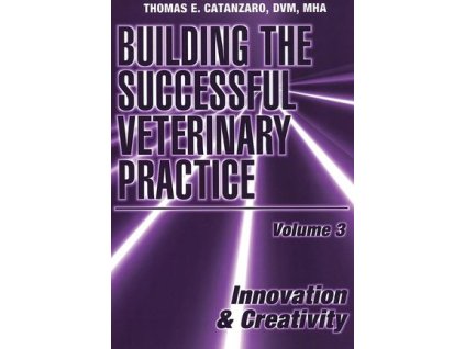 Building the Successful Veterinary Practice, Volume 3, Innovation & Creativity