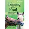 Training Your Foal Raising a Foal from Birth to Backing