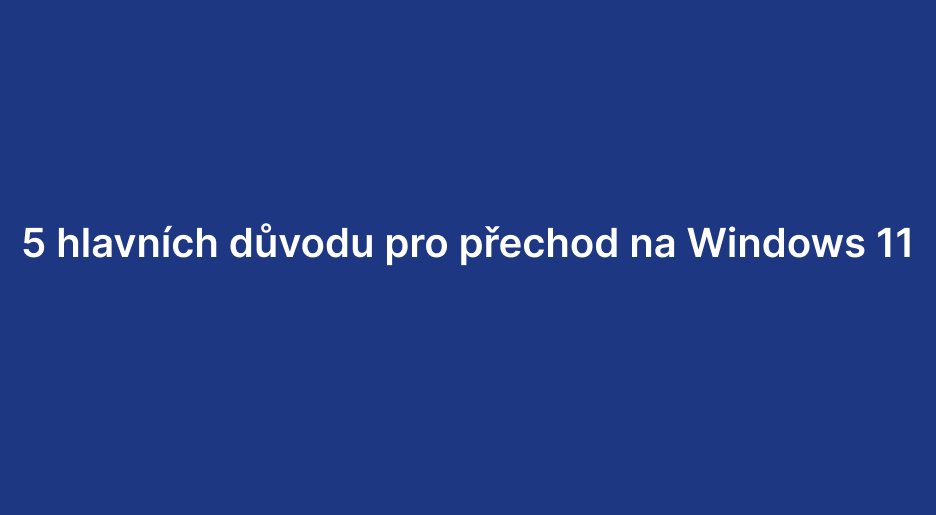 5 hlavních důvodu pro přechod na Windows 11