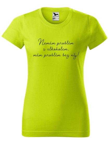 Dámské tričko s potiskem Nemám problém s alkoholem (Barva trička - ženy (NOVÉ) Apple green, Velikost - všechny NOVÉ 2XL)