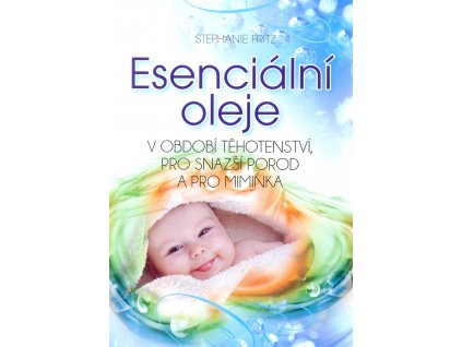 Esenciální oleje v období těhotenství, pro snažší porod a pro miminka Knihy Příroda, Byliny, Kameny