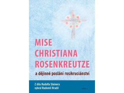 Mise Christiana Rosenkreutze a dějinné poslání rosikruciánství Knihy Esoterika