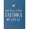 Pro nejlepšího tatínka na světě Knihy Dárkové knihy