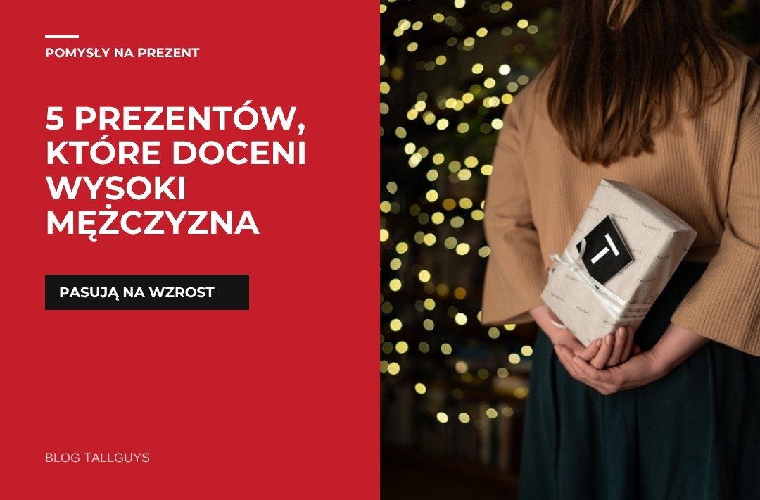 Szukasz prezentu dla wysokiego mężczyzny? Mamy dla ciebie 5 pomysłów