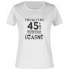 Dámské tričko s potiskem TRVALO MI 45 let, než jsem začala vypadat takhle ÚŽASNĚ  bila