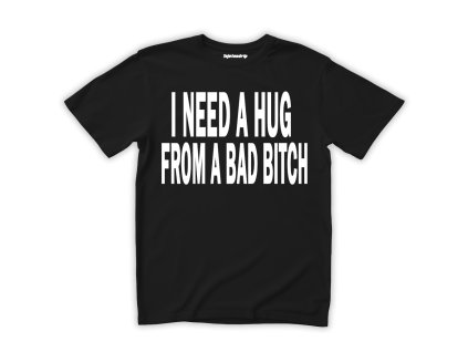 I NEED A HUG FROM A BAD BITCH