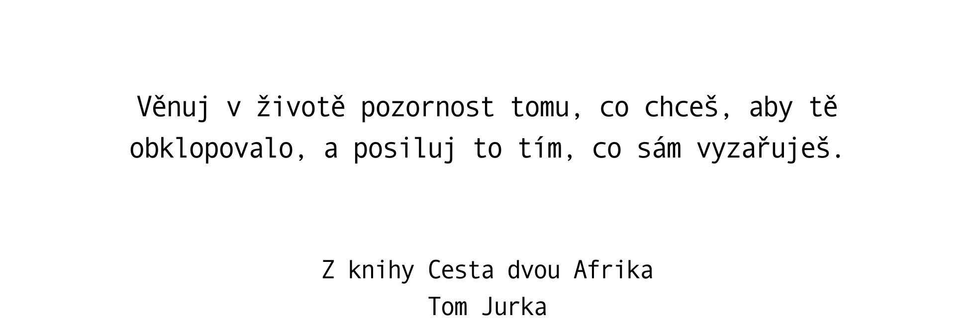 Věnuj v životě pozornost tomu, co chceš, aby tě obklopovalo, a posiluj to tím, co sám  vyzařuješ.