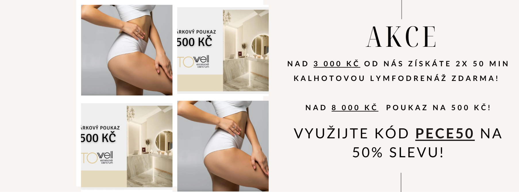 Nad 3 000 Kč od nás získáte 2x 50 min kalhotovou Lymfodrenáž ZDARMA!  Nad 8 000 Kč Poukaz na 500 Kč! Využijte kód pece50 na 50% slevu!