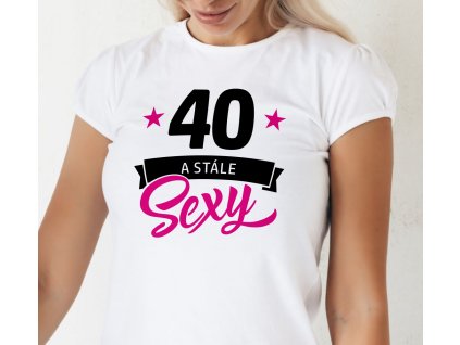 Dámské tričko k narozeninám 40 a stále sexy pro dceru, mámu, babičku bílé