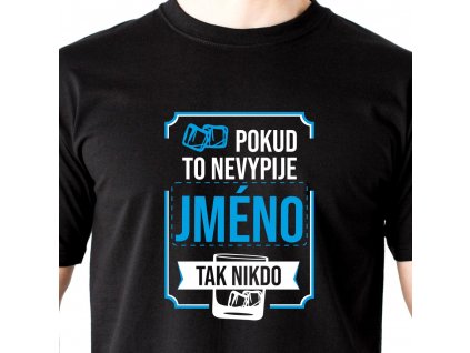 Pánské tričko POKUD TO NEVYPIJE volba jméno TAK NIKDO hlavní