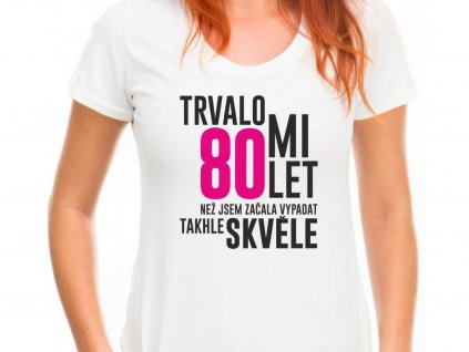 2309 62 damske tricko trvalo mi 80 let nez jsem zacala vypadat takhle skvele narozeninove tricko bile